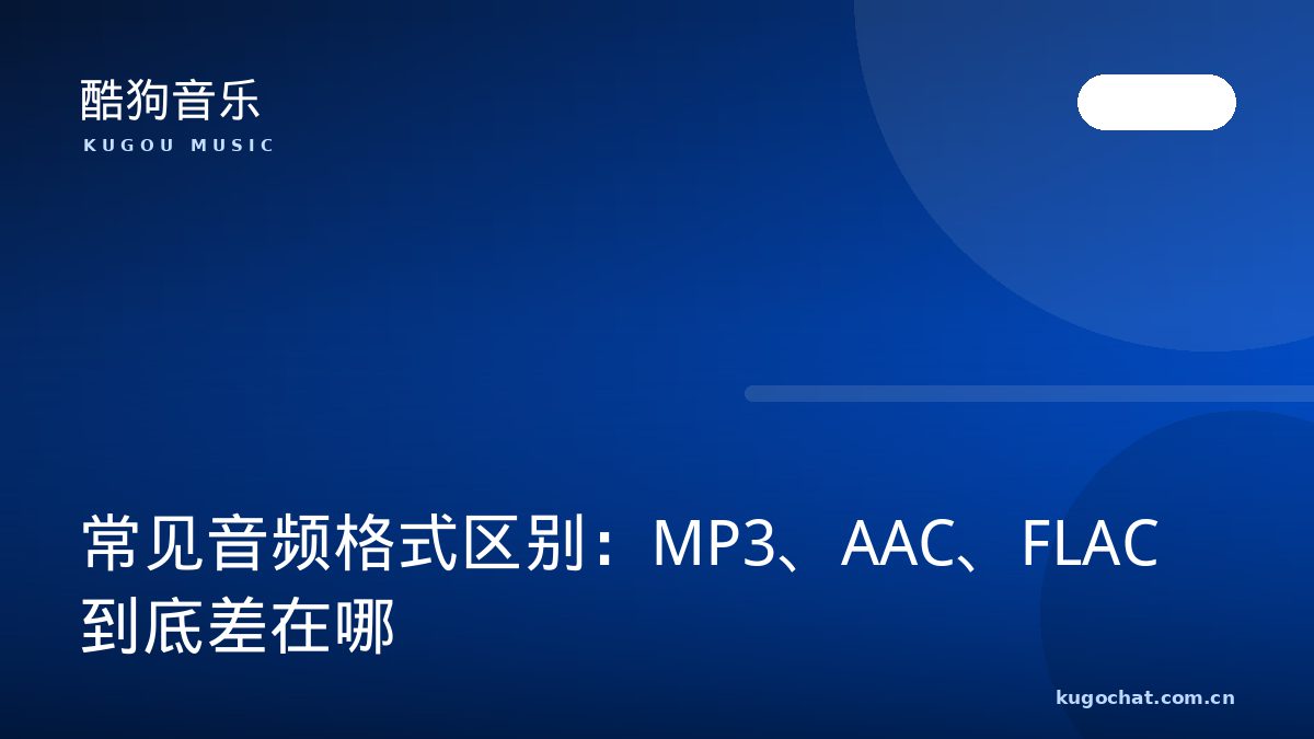常见音频格式区别：MP3、AAC、FLAC 到底差在哪（酷狗音乐资讯配图）