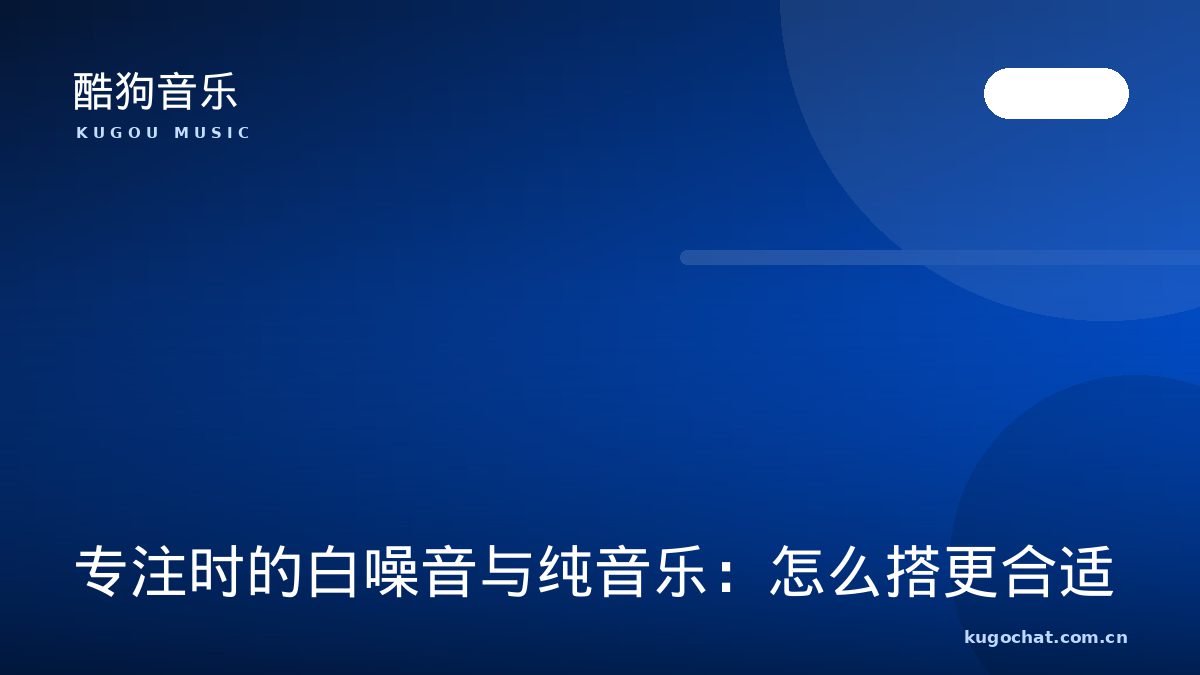 专注时的白噪音与纯音乐：怎么搭更合适（酷狗音乐资讯配图）