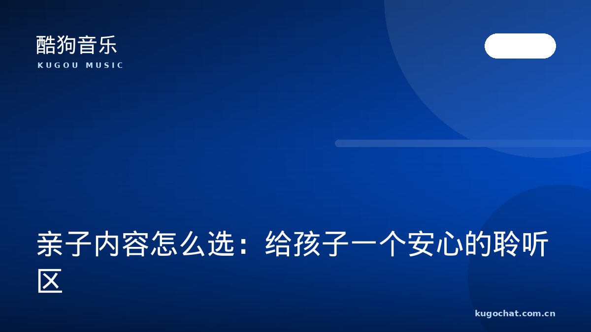 亲子内容怎么选：给孩子一个安心的聆听区（酷狗音乐资讯配图）