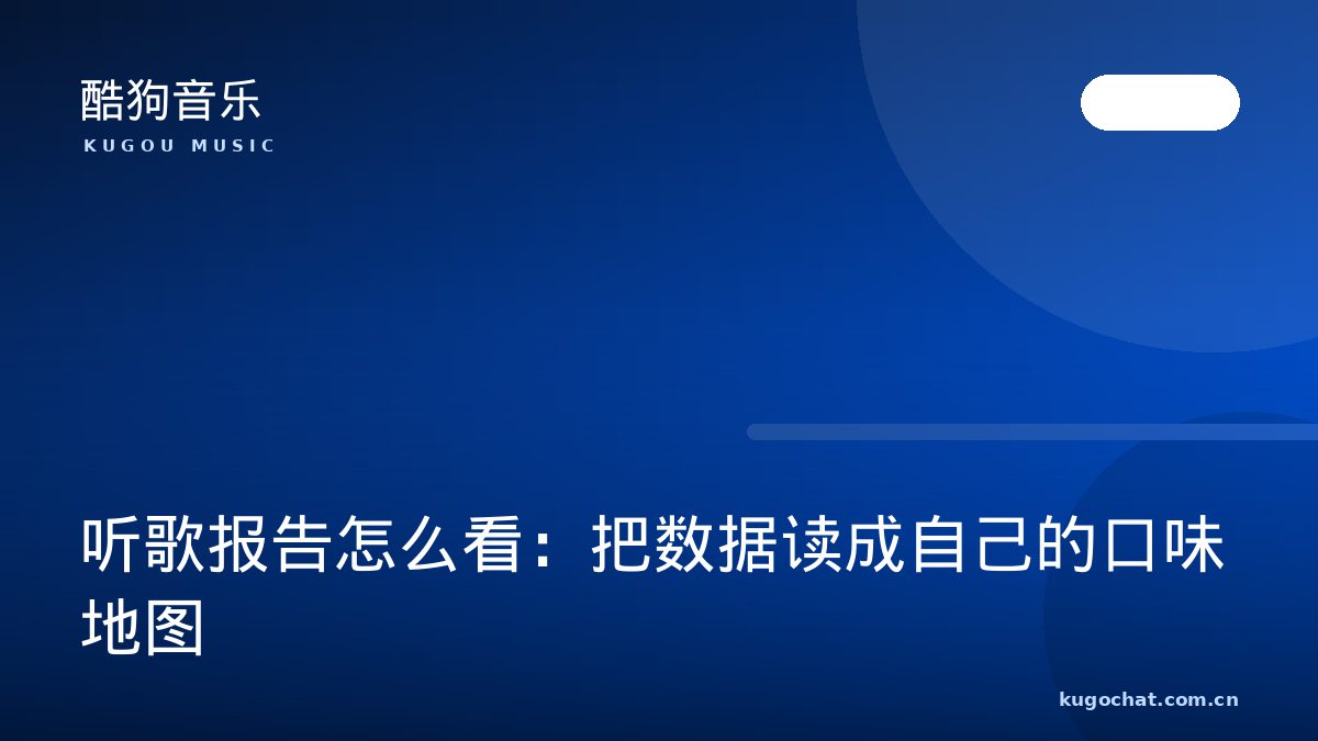 听歌报告怎么看：把数据读成自己的口味地图（酷狗音乐资讯配图）