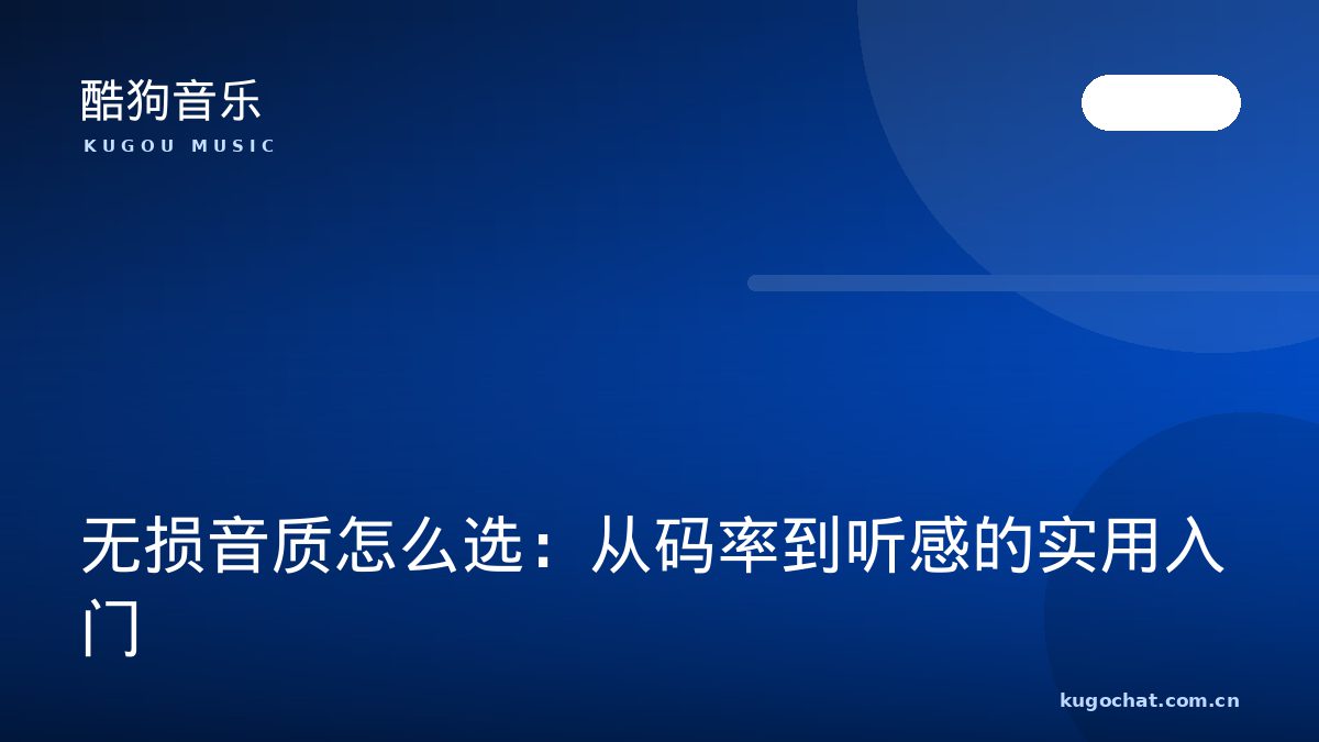 无损音质怎么选：从码率到听感的实用入门（酷狗音乐资讯配图）